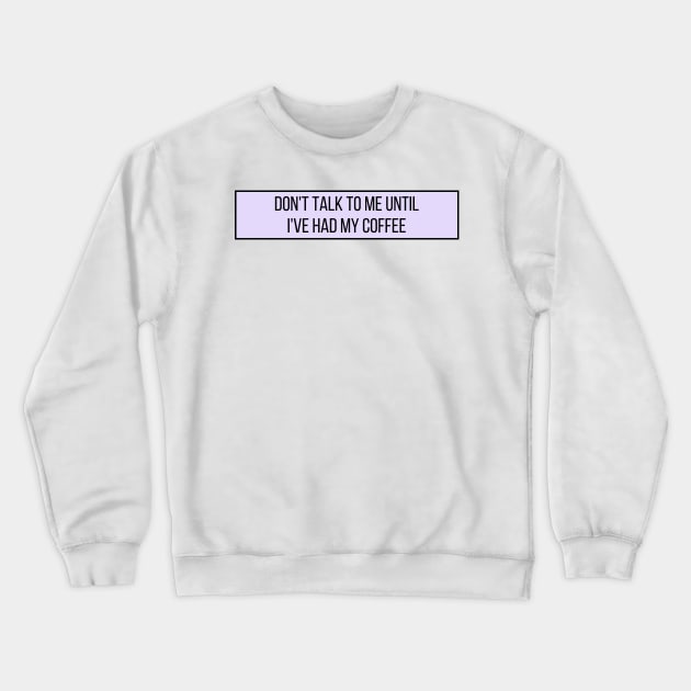 Don't talk to me until I've had my coffee - Coffee Quotes Crewneck Sweatshirt by BloomingDiaries